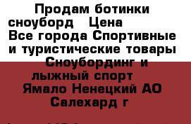Продам ботинки сноуборд › Цена ­ 10 000 - Все города Спортивные и туристические товары » Сноубординг и лыжный спорт   . Ямало-Ненецкий АО,Салехард г.